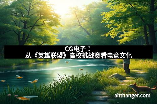 CG电子：从《英雄联盟》高校挑战赛看电竞文化